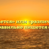 «Отличается» или «различается» — как правильно пишется слово?