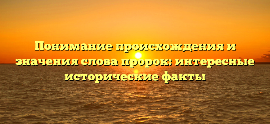 Понимание происхождения и значения слова пророк: интересные исторические факты