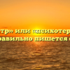 «Психиатр» или «психотерапевт» — как правильно пишется слово?