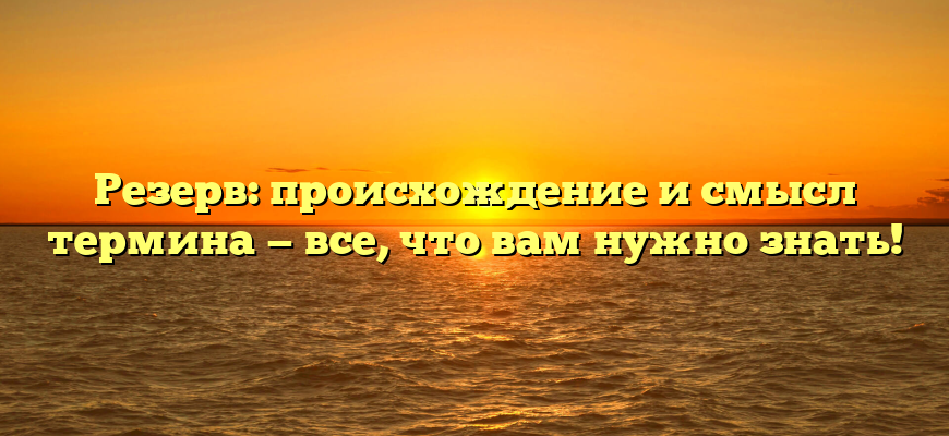 Резерв: происхождение и смысл термина — все, что вам нужно знать!