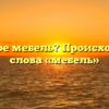 Что такое мебель? Происхождение слова «мебель»