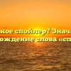 Что такое спойлер? Значение и происхождение слова «спойлер»
