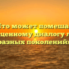 «Что может помешать полноценному диалогу людей разных поколений»