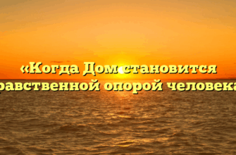 «Когда Дом становится нравственной опорой человека»