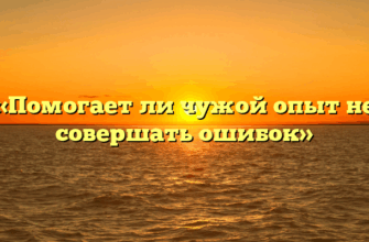 «Помогает ли чужой опыт не совершать ошибок»