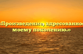 «Произведение, адресованное моему поколению.»