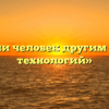 «Стал ли человек другим в эпоху технологий»