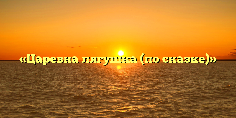 «Царевна лягушка (по сказке)»