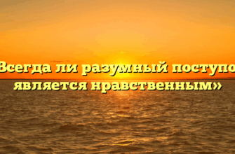 «Всегда ли разумный поступок является нравственным»
