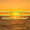 «Белиберда», «белеберда» или «билеберда» — как правильно пишется слово?