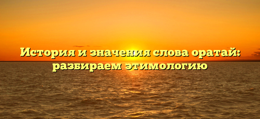 История и значения слова оратай: разбираем этимологию