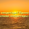 Кто такой секретарь? Происхождение слова «секретарь»