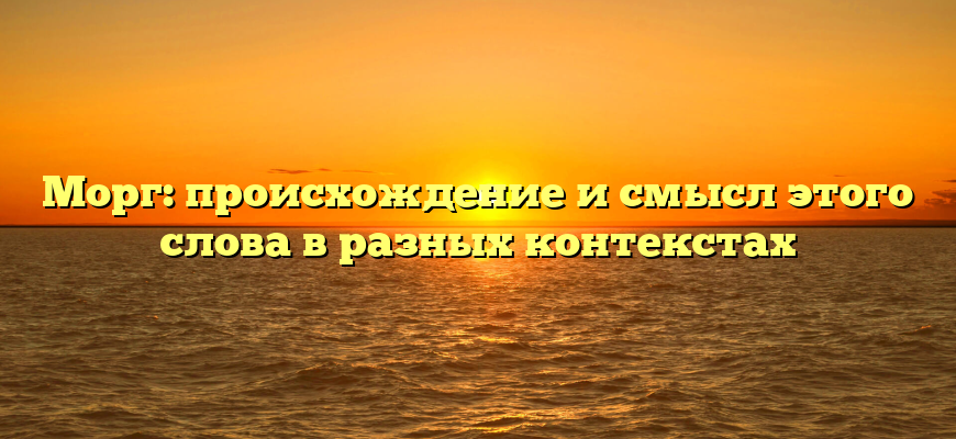 Морг: происхождение и смысл этого слова в разных контекстах