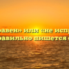 «Неисправен» или «не исправен» — как правильно пишется слово?
