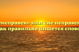 «Неисправен» или «не исправен» — как правильно пишется слово?