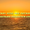«Нелегко» или «не легко» — как правильно пишется слово?