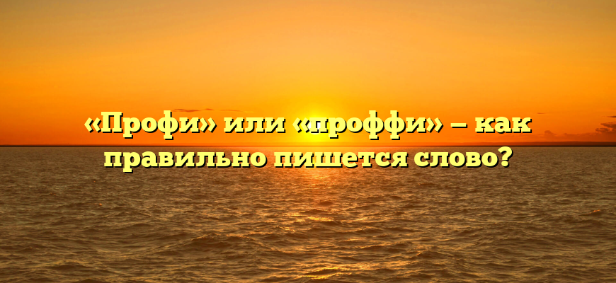 «Профи» или «проффи» — как правильно пишется слово?