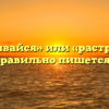 «Расстраивайся» или «растраивайся» — как правильно пишется слово?