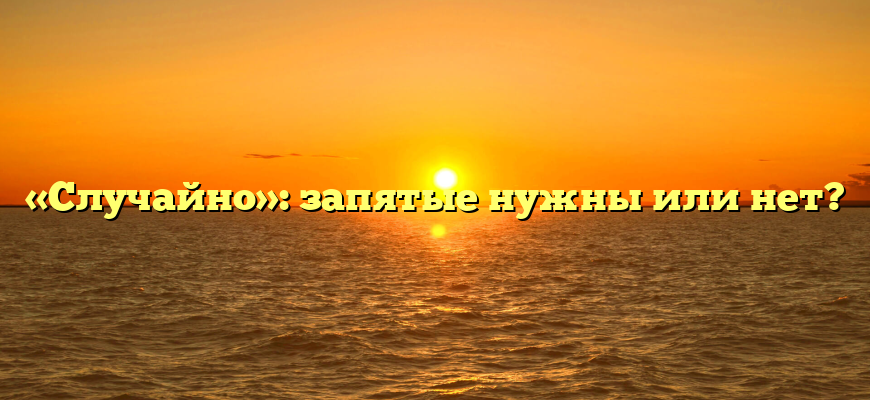 «Случайно»: запятые нужны или нет?