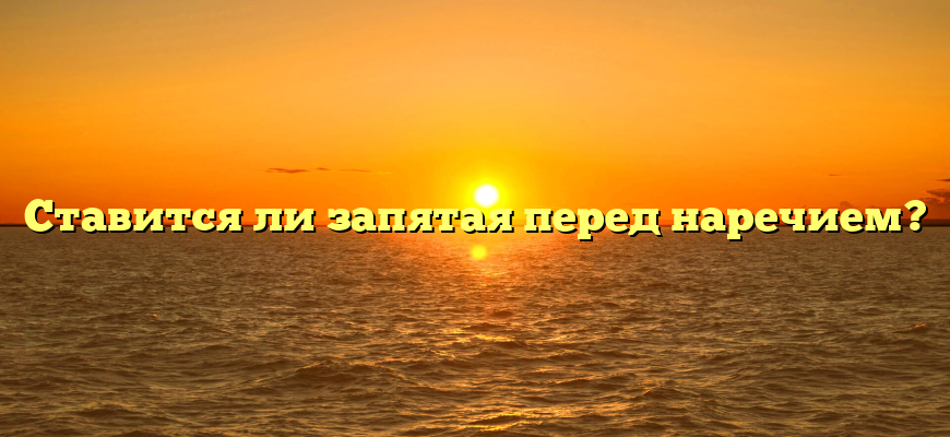 Ставится ли запятая перед наречием?