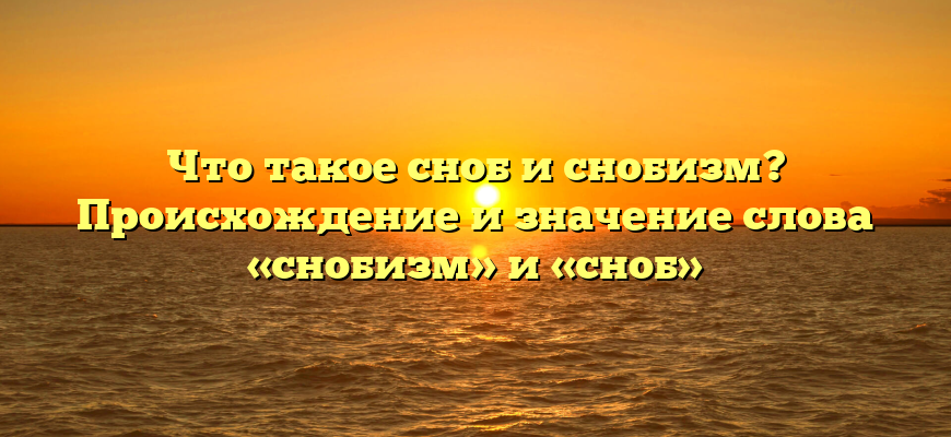 Что такое сноб и снобизм? Происхождение и значение слова «снобизм» и «сноб»
