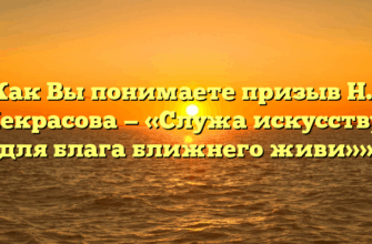 «Как Вы понимаете призыв Н.А. Некрасова — «Служа искусству, для блага ближнего живи»»