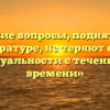 «Какие вопросы, поднятые в литературе, не теряют своей актуальности с течением времени»