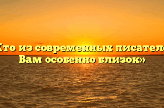 «Кто из современных писателей Вам особенно близок»