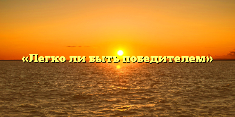«Легко ли быть победителем»