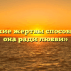 «На какие жертвы способны он и она ради любви»