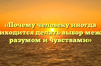 «Почему человеку иногда приходится делать выбор между разумом и чувствами»