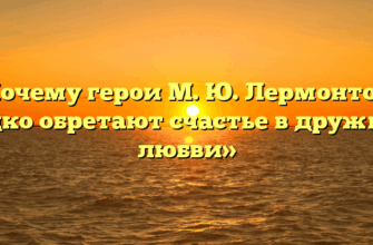 «Почему герои М. Ю. Лермонтова редко обретают счастье в дружбе и любви»