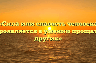 «Сила или слабость человека проявляется в умении прощать других»