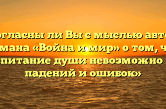 «Согласны ли Вы с мыслью автора романа «Война и мир» о том, что воспитание души невозможно без падений и ошибок»