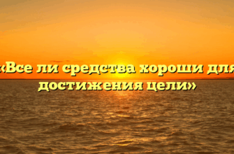 «Все ли средства хороши для достижения цели»