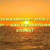 «Вышесказанное» или «выше сказанное» — как правильно пишется слово?