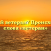 Кто такой ветеран? Происхождение слова «ветеран»