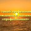 Кто такой профессионал? Происхождение и значение слова «профессионал»