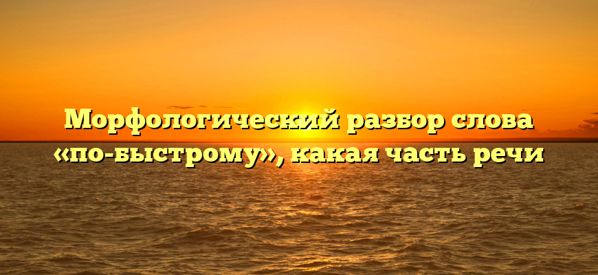 Морфологический разбор слова «по-быстрому», какая часть речи