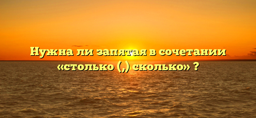 Нужна ли запятая в сочетании «столько (,) сколько» ?