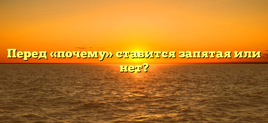 Перед «почему» ставится запятая или нет?