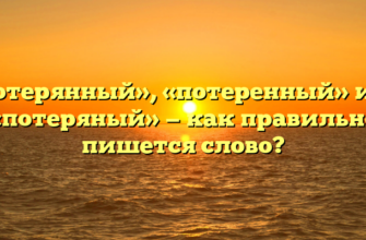 «Потерянный», «потеренный» или «потеряный» — как правильно пишется слово?