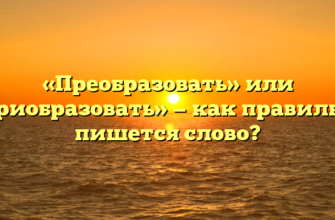 «Преобразовать» или «приобразовать» — как правильно пишется слово?
