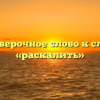 Проверочное слово к слову «раскалить»