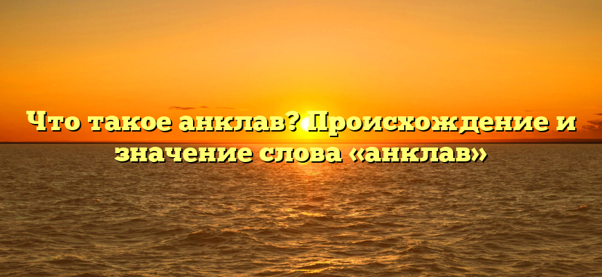 Что такое анклав? Происхождение и значение слова «анклав»
