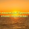 Что такое надежда? Происхождение слова «надежда»