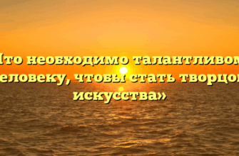 «Что необходимо талантливому человеку, чтобы стать творцом искусства»
