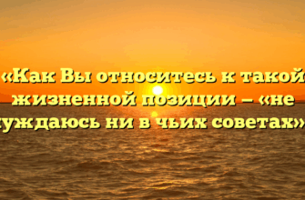 «Как Вы относитесь к такой жизненной позиции — «не нуждаюсь ни в чьих советах»»