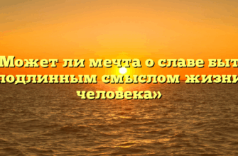 «Может ли мечта о славе быть подлинным смыслом жизни человека»