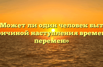 «Может ли один человек быть причиной наступления времени перемен»